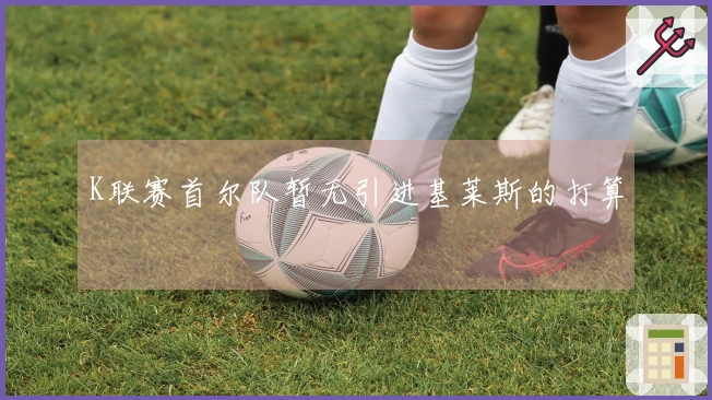 K联赛首尔队暂无引进基莱斯的打算