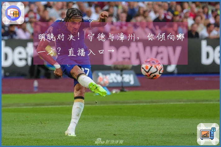 明晚对决！宁德与漳州，你倾向哪一方？直播入口→