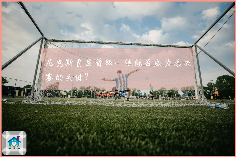 尼克斯首度晋级，他能否成为总决赛的关键？